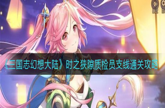 《三国志幻想大陆》时之狭隙质检员支线通关攻略(图1)