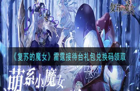 《复苏的魔女》雷霆接待台礼包兑换码领取(图1)