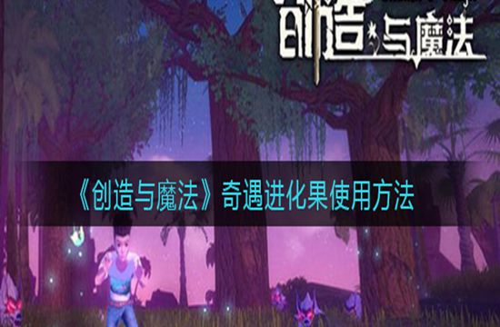 《创造与魔法》奇遇进化果使用方法(图1)