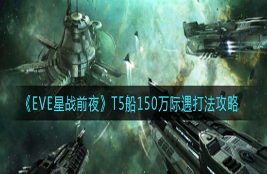 《EVE星战前夜：无烬星河》T5船150万际遇打法攻略(图1)