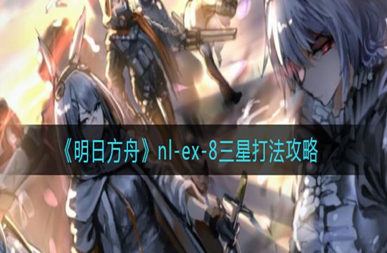 《明日方舟》nl-ex-8三星打法攻略(图1)