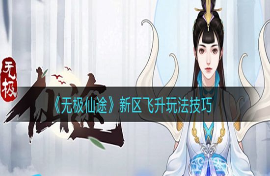 《无极仙途》新区飞升玩法技巧(图1)