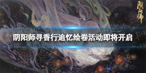 《阴阳师》寻香行追忆绘卷活动即将开启 寻香行绘卷什么时候开