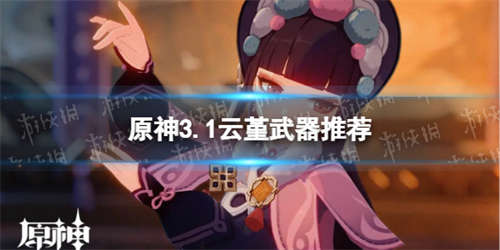 《原神》云堇带什么武器 3.1云堇武器推荐