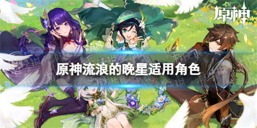 《原神》流浪的晚星适合谁 流浪的晚星适用角色