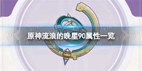 《原神》流浪的晚星90级属性 流浪的晚星属性一览