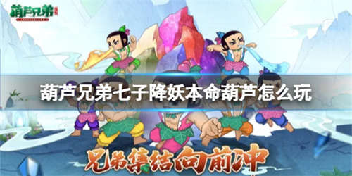 《葫芦兄弟七子降妖》本命葫芦怎么玩 本命葫芦玩法介绍
