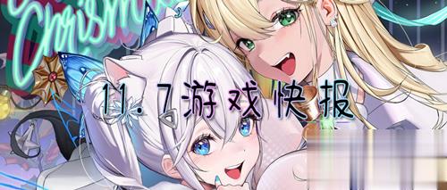 11.7游戏快报|什么样的游戏最受大家喜爱？仙侠、二次元、魔幻等多类型游戏等你来！