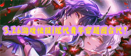 3.26游戏快报|穿越回古代成为一名芝麻小官？如何步步高升走向巅峰？