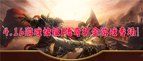 4.16游戏快报|传奇打金游戏专场！边打游戏边挂机打金爽上天！