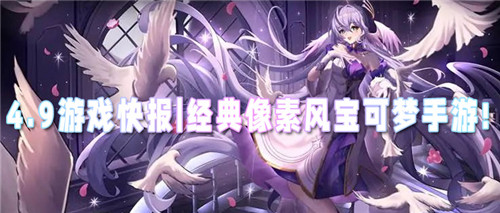 4.9游戏快报|经典像素风宝可梦手游！感受与小精灵一起旅行的乐趣！