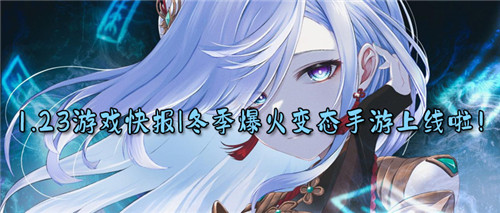 1.23游戏快报|瑞雪兆丰年！冬季爆火变态手游上线啦！