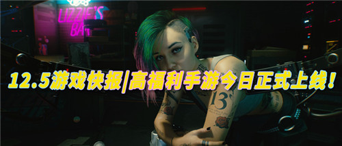 12.5游戏快报|高福利手游今日正式上线！感受无限刺激的游戏狂欢！